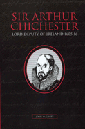 Sir Arthur Chichester: Lord Deputy of Ireland 1605-1616
