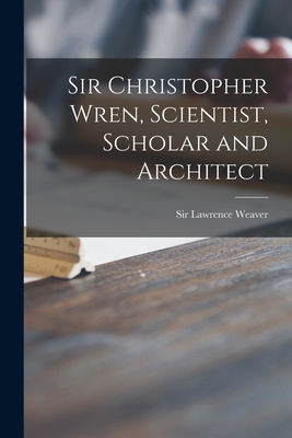 Sir Christopher Wren, Scientist, Scholar and Architect - Weaver, Lawrence, Sir (Creator)