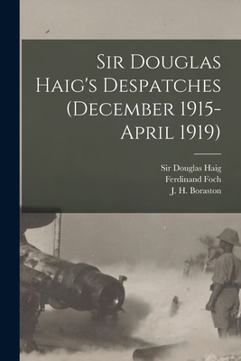 Sir Douglas Haig's Despatches (December 1915-April 1919) [microform] - Haig, Douglas, Sir (Creator), and Foch, Ferdinand 1851-1929, and Boraston, J H (John Herbert) 1885- (Creator)