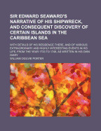 Sir Edward Seaward's Narrative of His Shipwreck, and Consequent Discovery of Certain Islands in the Caribbean Sea: With Details of His Residence There, and of Various Extraordinary and Highly Interesting Events in His Life, from the Year 1733 to 1749, as