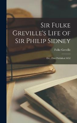 Sir Fulke Greville's Life of Sir Philip Sidney: Etc., First Published 1652 - Greville, Fulke