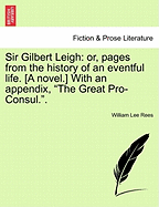 Sir Gilbert Leigh: Or, Pages from the History of an Eventful Life. [A Novel.] with an Appendix, the Great Pro-Consul.. - Rees, William Lee