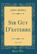 Sir Guy D'Esterre, Vol. 1 of 2 (Classic Reprint)