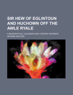 Sir Hew of Eglintoun and Huchown Off the Awle Ryale: A Biographical Calendar and Literary Estimate...