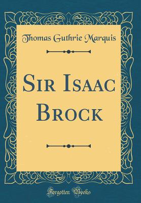 Sir Isaac Brock (Classic Reprint) - Marquis, Thomas Guthrie