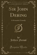 Sir John Dering: A Romantic Comedy (Classic Reprint)