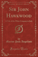 Sir John Hawkwood: A Tale of the White Company in Italy (Classic Reprint)