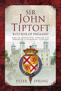 Sir John Tiptoft-'Butcher of England': Earl of Worcester, Edward IV's enforcer and humanist scholar