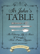 Sir John's Table: The Culinary Life & Times of Canada's First Prime Minister