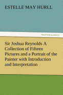 Sir Joshua Reynolds a Collection of Fifteen Pictures and a Portrait of the Painter with Introduction and Interpretation