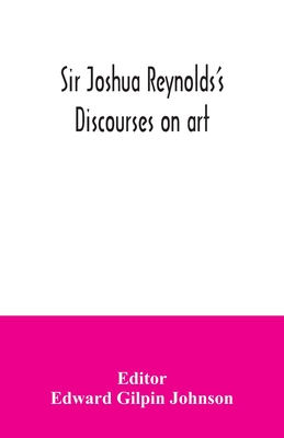 Sir Joshua Reynolds's discourses on art - Gilpin Johnson, Edward (Editor)