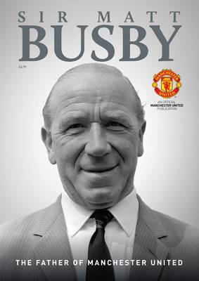 Sir Matt Busby: The Father of Manchester United - Trinity Mirror Sport Media