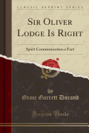 Sir Oliver Lodge Is Right: Spirit Communication a Fact (Classic Reprint)