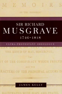 Sir Richard Musgrave, 1746-1818: Ultra-Protestant Ideologue - Kelly, James