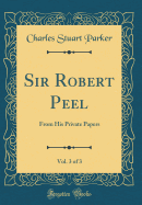 Sir Robert Peel, Vol. 3 of 3: From His Private Papers (Classic Reprint)