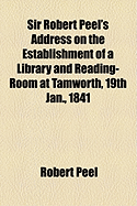Sir Robert Peel's Address on the Establishment of a Library and Reading-Room at Tamworth, 19th Jan., 1841