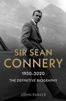 Sir Sean Connery - The Definitive Biography: 1930 - 2020 - Parker, John