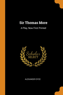 Sir Thomas More: A Play, Now First Printed