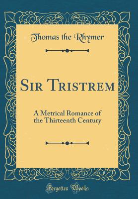 Sir Tristrem: A Metrical Romance of the Thirteenth Century (Classic Reprint) - Rhymer, Thomas the