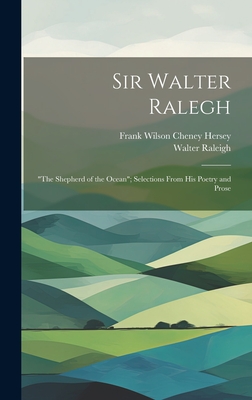 Sir Walter Ralegh: "the Shepherd of the Ocean"; Selections From his Poetry and Prose - Raleigh, Walter, and Hersey, Frank Wilson Cheney