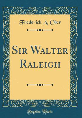 Sir Walter Raleigh (Classic Reprint) - Ober, Frederick A