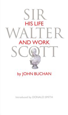 Sir Walter Scott: His Life and Work - Buchan, John, and Smith, Donald (Introduction by)