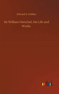 Sir William Herschel, His Life and Works