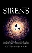 Sirens: Unpacking Painful Past Experiences to Lead Us to Better Relationships, Communication, and Healing