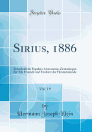 Sirius, 1886, Vol. 19: Zeitschrift F?r Popul?re Astronomie; Zentralorgan F?r Alle Freunde Und Frderer Der Himmelskunde (Classic Reprint)