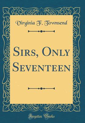 Sirs, Only Seventeen (Classic Reprint) - Townsend, Virginia F