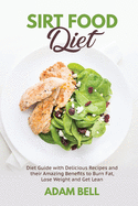 Sirt Food Diet: Diet Guide with Delicious Recipes and their Amazing Benefits to Burn Fat, Lose Weight and Get Lean