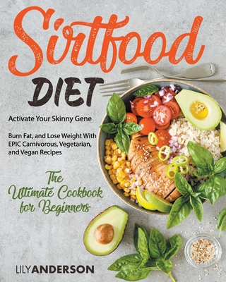 Sirtfood Diet: Activate Your Skinny Gene, Burn Fat, and Lose Weight With EPIC Carnivorous, Vegetarian, and Vegan Recipes - The Ultimate Cookbook For Beginners - Anderson, Lily