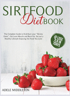 SirtFood Diet Book: The Complete Guide to Kick-Start Your "Skinny Gene", Get Lean Muscle and Burn Fat. Set Out a Healthy Lifestyle Enjoying the Food You Love