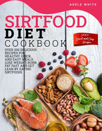 Sirtfood Diet Cookbook: Over 200 Delicious Recipes For Healthy, Quick, And Easy Meals. Lose Weight, Burn Fat Fast And Get Lean By Eating Sirtfoods