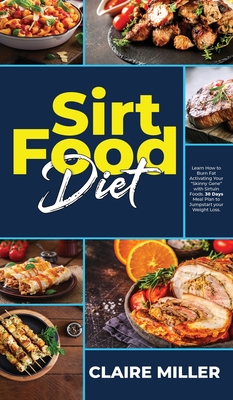 Sirtfood Diet: Learn How to Burn Fat Activating Your Skinny Gene with Sirtuin Foods. 30 Days Meal Plan to Jumpstart your Weight Loss. - Miller, Claire