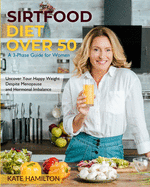 Sirtfood Diet Over 50: A 3-Phase Guide for Women Uncover Your Happy Weight Despite Menopause and Hormonal Imbalance