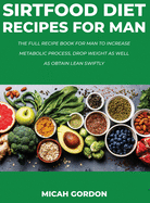 Sirtfood Diet Recipes for Man: The Full Recipe Book For Man To Increase Metabolic Process, Drop Weight As Well As Obtain Lean Swiftly