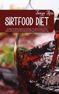 Sirtfood Diet Secrets: A Step-By-Step Guide To Activate Your Skinny Gene And Burn Fat, Lose Weight Fast And Easy, Heal And Detox Your Body With Delicious And Healthy Recipes For Your Meal Plan