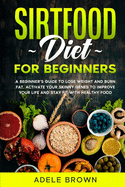 Sirtfood For Beginners: A beginner's guide to lose weight and burn fat. Activate your skinny genes to improve your life and stay fit with healthy food while still enjoying your favorite meals