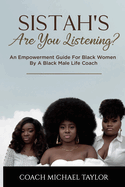 Sistah's Are You Listening?: An Empowerment Guide For Black Women By A Black Male Life Coach