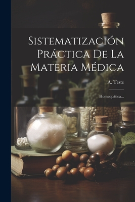 Sistematizacin Prctica De La Materia Mdica: Homeoptica... - Teste, A