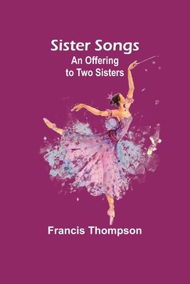 Sister Songs: An Offering to Two Sisters - Thompson, Francis