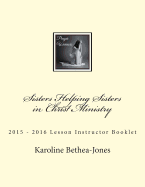 Sisters Helping Sisters in Christ Ministry: 2015 ? 2016 Lesson Instructor Booklet