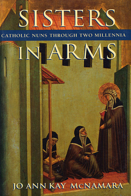 Sisters in Arms: Catholic Nuns Through Two Millennia - McNamara, Jo Ann Kay