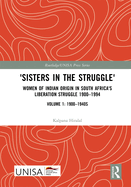 'Sisters in the Struggle': Women of Indian Origin in South Africa's Liberation Struggle 1900-1994 (VOLUME 1: 1900-1940s)
