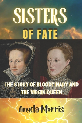 Sisters of Fate: The Story of Bloody Mary and the Virgin Queen - Morris, Angela