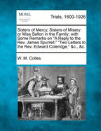 Sisters of Mercy, Sisters of Misery or Miss Sellon in the Family: With Some Remarks on a Reply to James Spurrell, Two Letters to Edward Coleridge (1852)