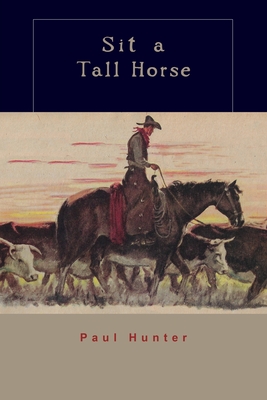 Sit a Tall Horse: Stories of Cowhand Give and Take - Hunter, Paul