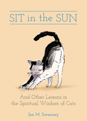 Sit in the Sun: And Other Lessons in the Spiritual Wisdom of Cats - Sweeney, Jon M