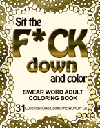 Sit the F*ck Down and Color: Swear Word Adult Coloring Book: 31 Illustrations Using the Word F*ck
